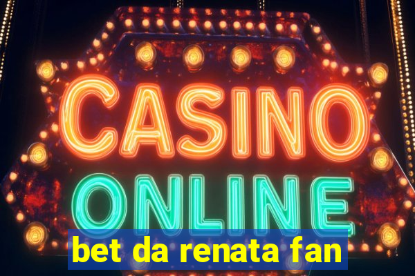 bet da renata fan